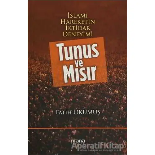 İslami Hareketin İktidar Deneyimi : Tunus ve Mısır - Fatih Okumuş - Mana Yayınları