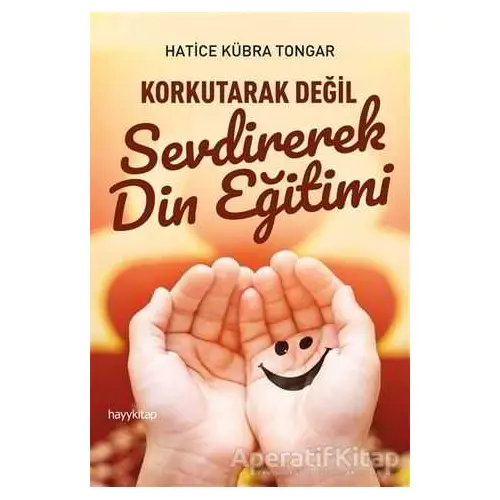 Korkutarak Değil Sevdirerek Din Eğitimi - Hatice Kübra Tongar - Hayykitap