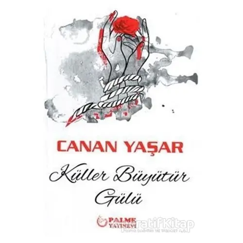 Küller Büyütür Gülü - Canan Yaşar - Palme Yayıncılık