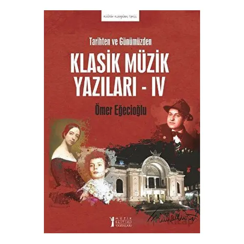 Tarihten ve Günümüzden Klasik Müzik Yazıları - IV - Ömer Eğecioğlu - Müzik Eğitimi Yayınları