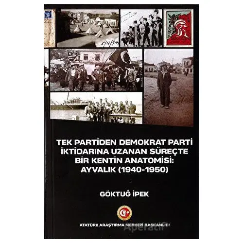 Tek Partiden Demokrat Parti İktidarına Uzanan Süreçte Bir Kentin Anatomisi: Ayvalık (1940-1950)