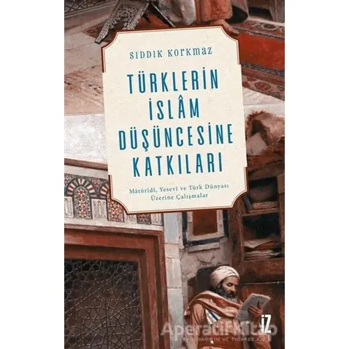 Türklerin İslam Düşüncesine Katkıları - Sıddık Korkmaz - İz Yayıncılık