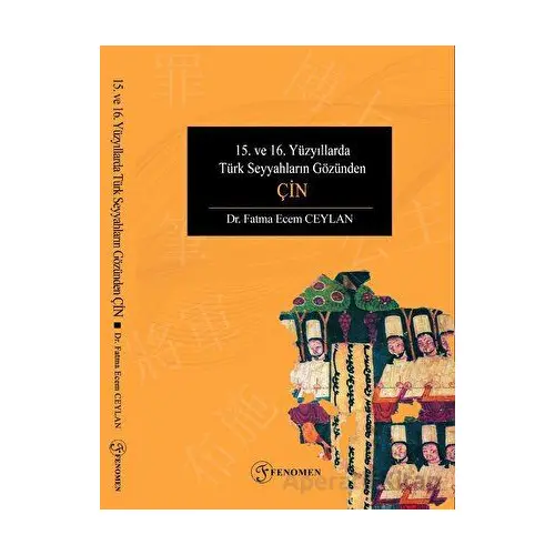 15. ve 16. Yüzyıllarda Türk Seyyahların Gözünden Çin - Fatma Ecem Ceylan - Fenomen Yayıncılık