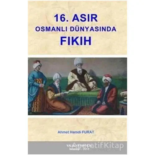 16. Asır Osmanlı Dünyasında Fıkıh - Ahmet Hamdi Furat - Yalın Yayıncılık