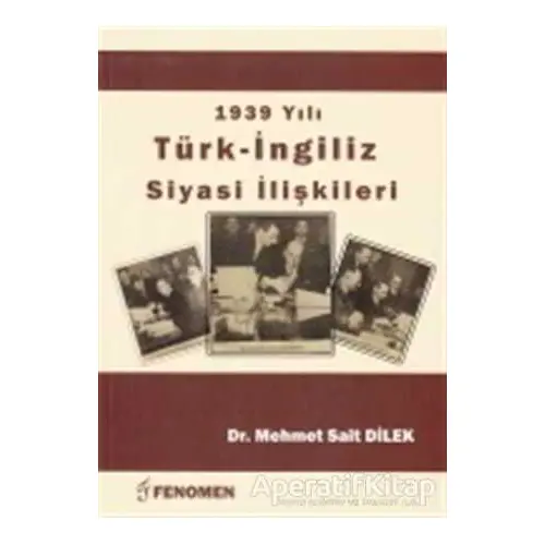 1939 Yılı Türk - İngiliz Siyasi İlişkileri - Mehmet Sait Dilek - Fenomen Yayıncılık