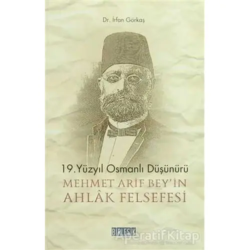 19.Yüzyıl Osmanlı Düşünürü Mehmet Arif Beyin Ahlak Felsefesi - İrfan Görkaş - Birleşik Yayınevi