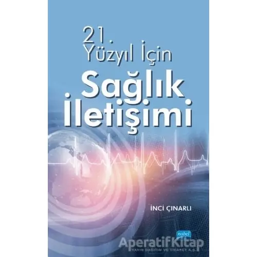 21. Yüzyıl İçin Sağlık İletişimi - İnci Çınarlı - Nobel Akademik Yayıncılık