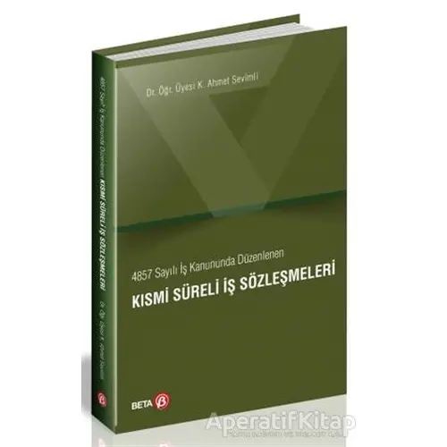 4857 Sayılı İş Kanununda Düzenlenen Kısmi Süreli İş Sözleşmeleri - K. Ahmet Sevimli - Beta Yayınevi