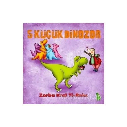 5 Küçük Dinozor: Zorba Kral Ti-Reks - İlkay Marangoz - Yeşil Dinozor