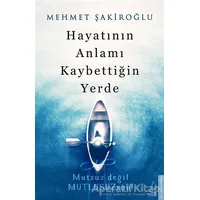 Hayatının Anlamı Kaybettiğin Yerde - Mehmet Şakiroğlu - Destek Yayınları