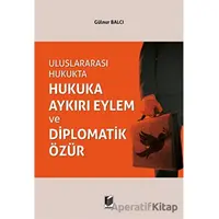 Uluslararası Hukukta Hukuka Aykırı Eylem ve Diplomatik Özür - Gülnur Balcı - Adalet Yayınevi