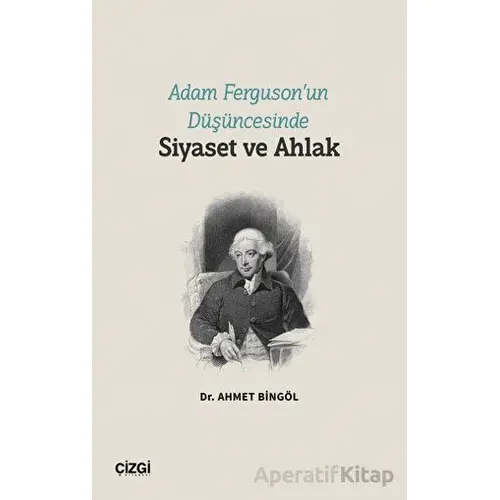 Adam Ferguson’un Düşüncesinde Siyaset ve Ahlak - Ahmet Bingöl - Çizgi Kitabevi Yayınları