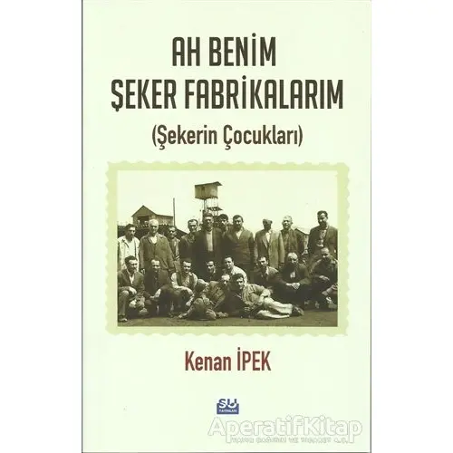 Ah Benim Şeker Fabrikalarım - Kenan İpek - Su Yayınevi