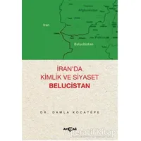 İran’da Kimlik ve Siyaset: Belucistan - Damla Kocatepe - Akçağ Yayınları