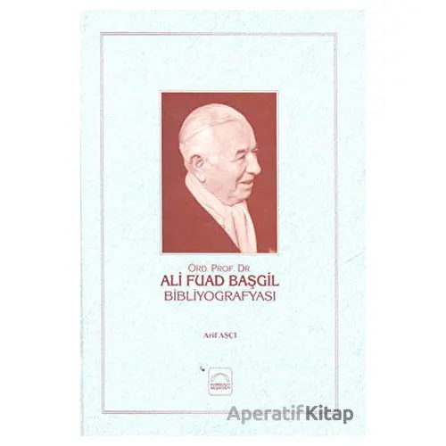 Ali Fuad Başgil Bibliyografyası - Arif Aşçı - Kubbealtı Neşriyatı Yayıncılık