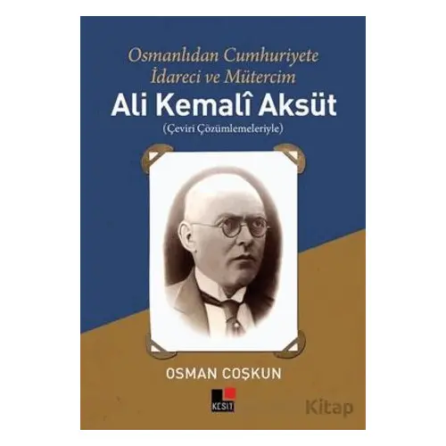 Ali Kemali Aksüt: Osmanlıdan Cumhuriyete İdareci ve Mütercim - Osman Coşkun - Kesit Yayınları