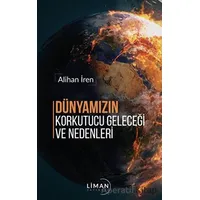 Dünyamızın Korkutucu Geleceği ve Nedenleri - Alihan İren - Liman Yayınevi