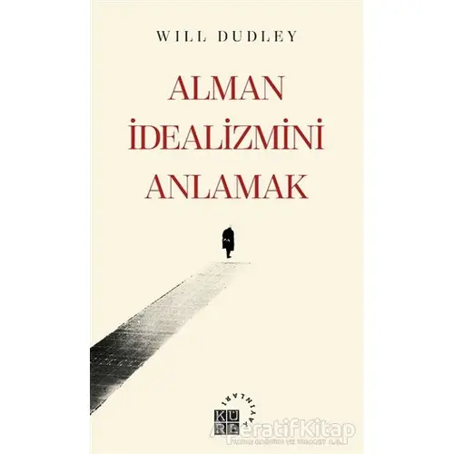 Alman İdealizmini Anlamak - Will Dudley - Küre Yayınları