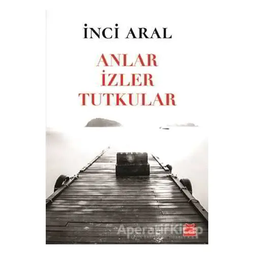 Anlar İzler Tutkular - İnci Aral - Kırmızı Kedi Yayınevi