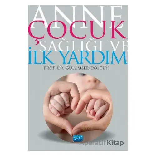 Anne Çocuk Sağlığı ve İlk Yardım - Gülümser Dolgun - Nobel Akademik Yayıncılık