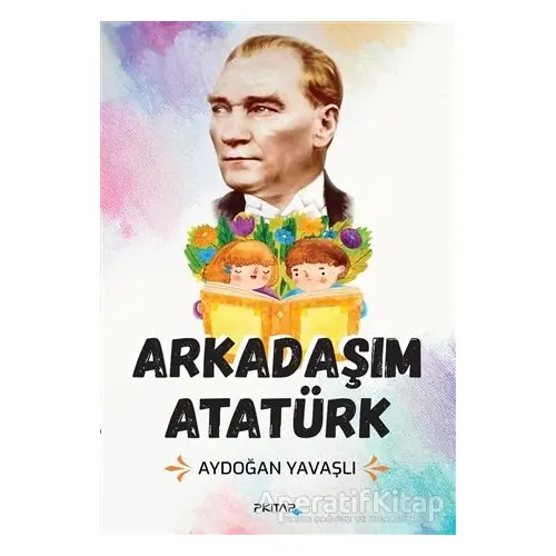 Arkadaşım Atatürk - Aydoğan Yavaşlı - P Kitap Yayıncılık