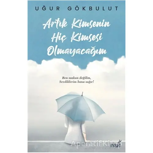 Artık Kimsenin Hiç Kimsesi Olmayacağım - Uğur Gökbulut - İndigo Kitap