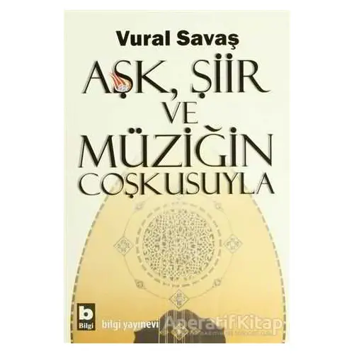 Aşk, Şiir ve Müziğin Coşkusuyla - Vural Savaş - Bilgi Yayınevi