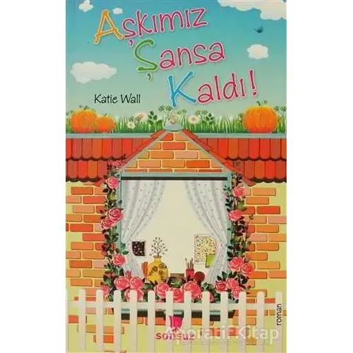 Aşkımız Şansa Kaldı! - Katie Wall - Sonsuz Kitap Yayınları