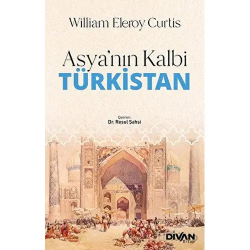 Asya’nın Kalbi Türkistan - William Eleroy Curtis - Divan Kitap