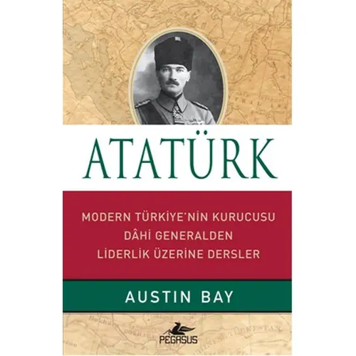 Atatürk - Modern Türkiyenin Kurucusu Dahi Generalden Liderlik Üzerine Dersler