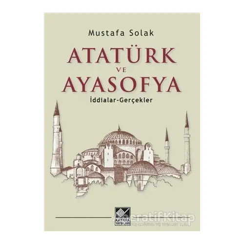 Atatürk ve Ayasofya - Mustafa Solak - Kaynak Yayınları