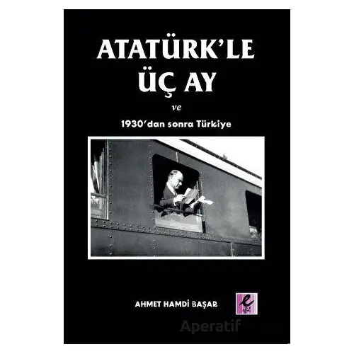 Atatürk’le Üç Ay ve 1930’dan Sonra Türkiye - Ahmet Hamdi Başar - Efil Yayınevi