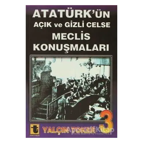 Atatürk’ün Açık ve Gizli Celse Meclis Konuşmaları 3 - Yalçın Toker - Toker Yayınları