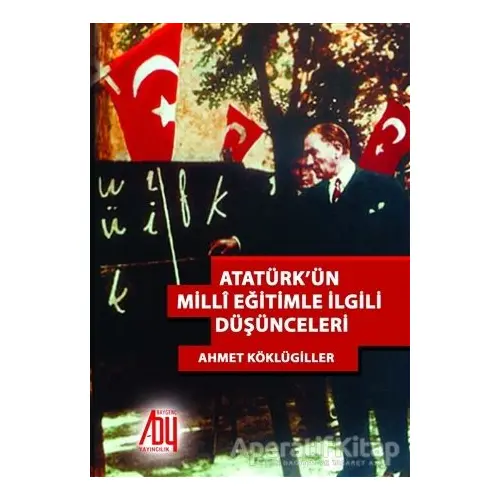 Atatürk’ün Milli Eğitimle İlgili Düşünceleri - Ahmet Köklügiller - Baygenç Yayıncılık