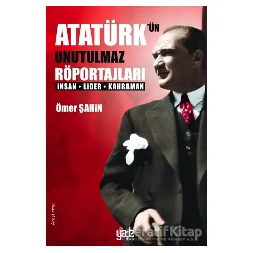 Atatürk’ün Unutulmaz Röportajları - Ömer Şahin - Yade Kitap