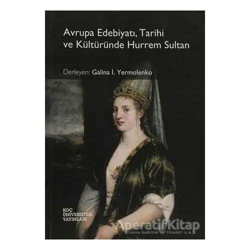 Avrupa Edebiyatı, Tarihi ve Kültüründe Hurrem Sultan - Galina İ. Yermolenko - Koç Üniversitesi