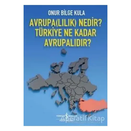 Avrupa(lılık) Nedir? Türkiye Ne Kadar Avrupalıdır? - Onur Bilge Kula - İş Bankası Kültür Yayınları