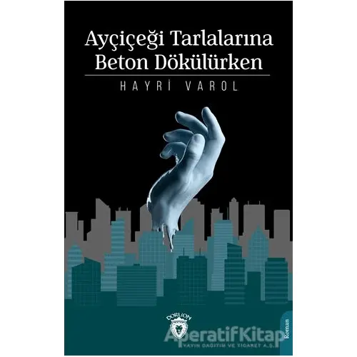 Ayçiçeği Tarlalarına Beton Dökülürken - Hayri Varol - Dorlion Yayınları