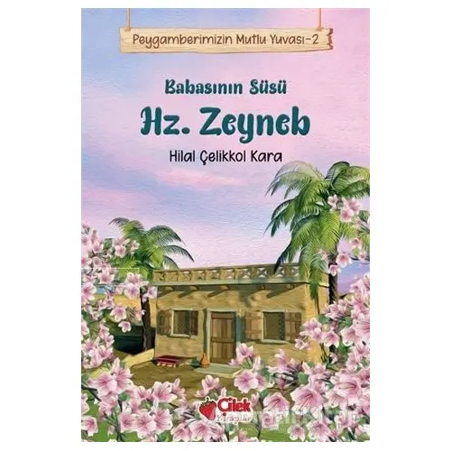 Babasının Süsü Hz. Zeyneb - Peygamberimizin Mutlu Yuvası 2 - Hilal Çelikkol Kara - Çilek Kitaplar