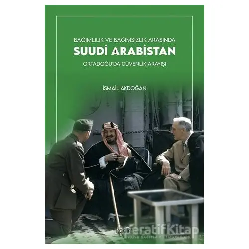 Bağımlılık ve Bağımsızlık Arasında Suudi Arabistan - İsmail Akdoğan - Kadim Yayınları