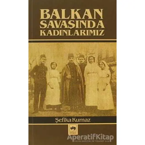 Balkan Savaşında Kadınlarımız - Şefika Kurnaz - Ötüken Neşriyat