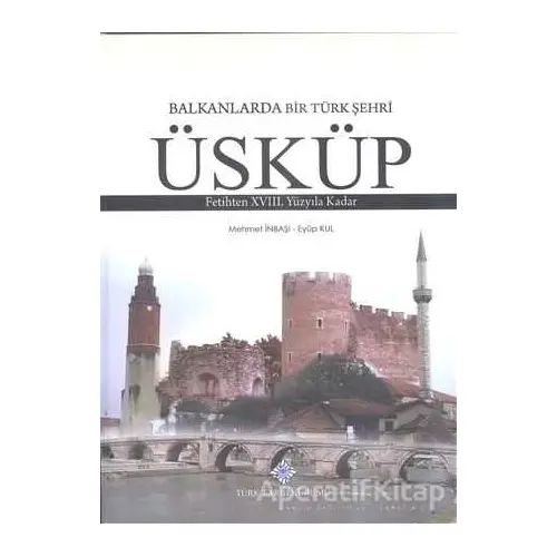 Balkanlarda Bir Türk Şehri - Üsküp - Eyüp Kul - Türk Tarih Kurumu Yayınları