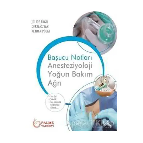 Başucu Notları: Anesteziyoloji Yoğun Bakım Ağrı - Reyhan Polat - Palme Yayıncılık