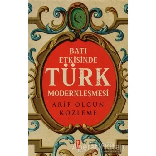 Batı Etkisinde Türk Modernleşmesi - Arif Olgun Közleme - İz Yayıncılık