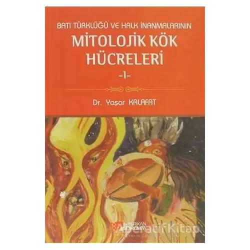 Batı Türklüğü ve Halk İnanmalarının Mitolojik Kök Hücreleri - 1 - Yaşar Kalafat - Berikan Yayınevi