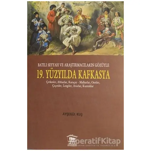 Batılı Seyyah ve Araştırmacıların Gözüyle 19. Yüzyılda Kafkasya - Ayşegül Kuş - Serander Yayınları