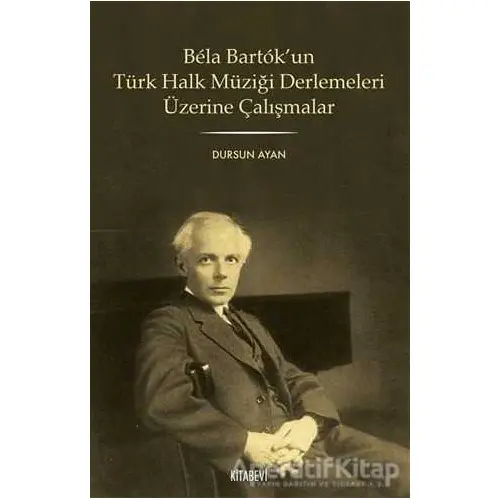 Bela Bartok’un Türk Halk Müziği Derlemesi Üzerine Çalışmalar - Dursun Ayan - Kitabevi Yayınları