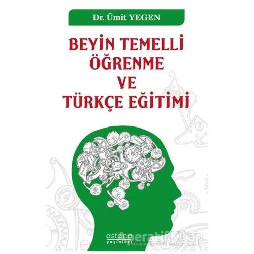 Beyin Temelli Öğrenme ve Türkçe Eğitimi - Ümit Yegen - Astana Yayınları