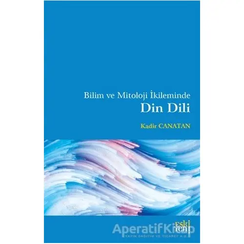 Bilim ve Mitoloji İkileminde Din Dili - Kadir Canatan - Eski Yeni Yayınları