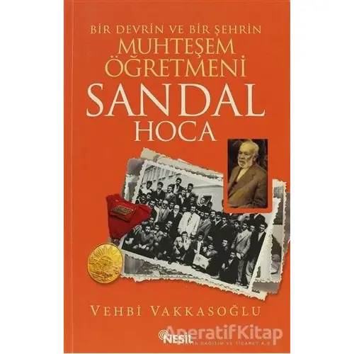 Bir Devrin ve Bir Şehrin Muhteşem Öğretmeni Sandal Hoca - Vehbi Vakkasoğlu - Nesil Yayınları